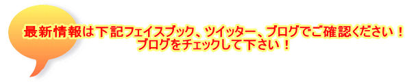 最新情報は下記フェイスブック、ツイッター、ブログでご確認ください！ ブログをチェックして下さい！